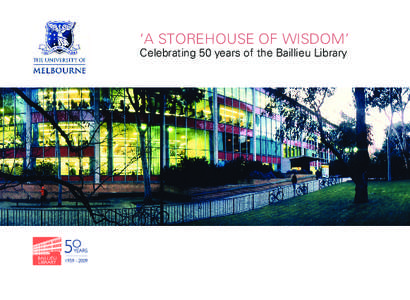 ‘A STOREHOUSE OF WISDOM’ Celebrating 50 years of the Baillieu Library ‘A STOREHOUSE OF WISDOM’ Celebrating 50 years of the Baillieu Library