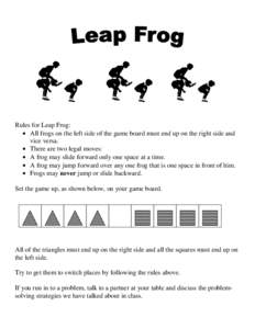 Rules for Leap Frog:  All frogs on the left side of the game board must end up on the right side and vice versa.  There are two legal moves:  A frog may slide forward only one space at a time.  A frog may jum
