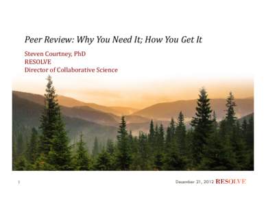 Peer	Review:	Why	You	Need	It;	How	You	Get	It Steven	Courtney,	PhD RESOLVE Director	of	Collaborative	Science  1