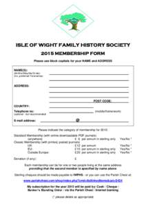 ISLE OF WIGHT FAMILY HISTORY SOCIETY 2015 MEMBERSHIP FORM Please use block capitals for your NAME and ADDRESS NAME(S): (Mr/Mrs/Miss/Ms/Dr/etc) (inc. preferred Forenames)