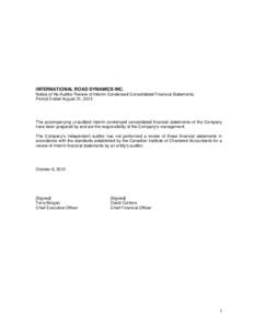 INTERNATIONAL ROAD DYNAMICS INC. Notice of No Auditor Review of Interim Condensed Consolidated Financial Statements Period Ended August 31, 2013 The accompanying unaudited interim condensed consolidated financial stateme