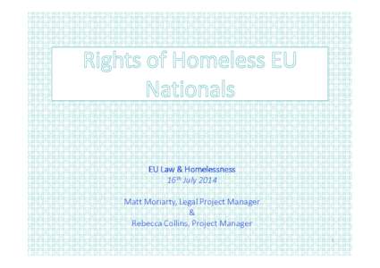 EU Law & Homelessness 16th July 2014 Matt Moriarty, Legal Project Manager & Rebecca Collins, Project Manager 1