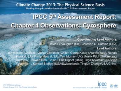 IPCC 5th Assessment Report: Chapter 4 Observations: Cyrosphere Coordinating Lead Authors: David G. Vaughan (UK), Josefino C. Comiso (USA) Lead Authors: Ian Allison (Australia), Jorge Carrasco (Chile), Georg Kaser (Austri