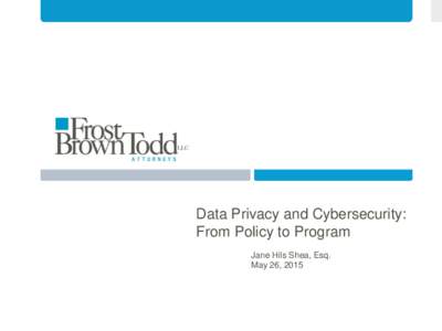 Data Privacy and Cybersecurity: From Policy to Program Jane Hils Shea, Esq. May 26, 2015  Are you prepared?