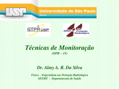 Técnicas de Monitoração (DPR – 15) Dr. Almy A. R. Da Silva Físico – Especialista em Proteção Radiológica SESMT - Departamento de Saúde