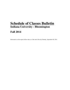 Schedule of Classes Bulletin Indiana University - Bloomington Fall 2014 Information on this report reflects data as of the end of the day Monday, September 08, 2014  SCHEDULE OF CLASSES BULLETIN FOR THE BLOOMINGTON CAMP