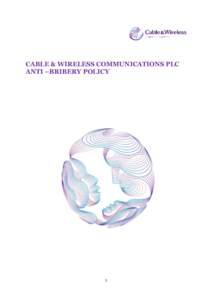 CABLE & WIRELESS COMMUNICATIONS PLC ANTI –BRIBERY POLICY 1  FOREWORD BY PHIL BENTLEY