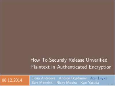 How To Securely Release Unverified Plaintext in Authenticated EncryptionElena Andreeva Andrey Bogdanov Atul Luykx Bart Mennink Nicky Mouha Kan Yasuda