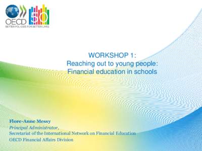 WORKSHOP 1: Reaching out to young people: Financial education in schools Flore-Anne Messy Principal Administrator,