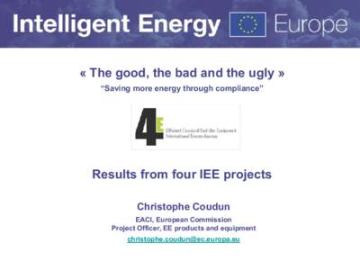 « The good, the bad and the ugly » “Saving more energy through compliance” Results from four IEE projects Christophe Coudun EACI, European Commission