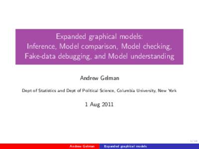 Expanded graphical models: Inference, Model comparison, Model checking, Fake-data debugging, and Model understanding Andrew Gelman Dept of Statistics and Dept of Political Science, Columbia University, New York