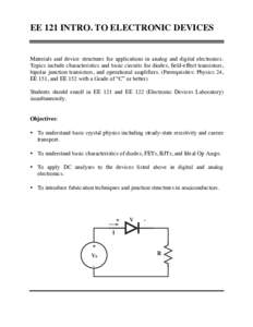 EE 121 INTRO. TO ELECTRONIC DEVICES  Materials and device structures for applications in analog and digital electronics. Topics include characteristics and basic circuits for diodes, field-effect transistors, bipolar jun