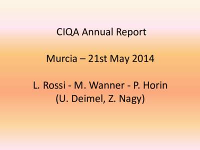 CIQA Annual Report Murcia – 21st May 2014 L. Rossi - M. Wanner - P. Horin (U. Deimel, Z. Nagy)  Eight meetings so far