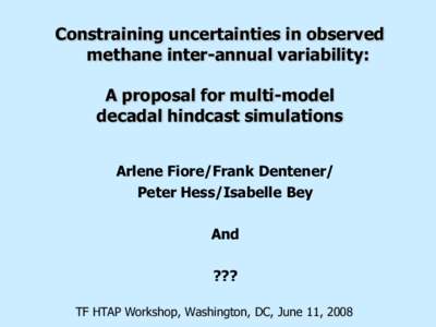 Constraining uncertainties in observed methane inter-annual variability: A proposal for multi-model decadal hindcast simulations Arlene Fiore/Frank Dentener/ Peter Hess/Isabelle Bey