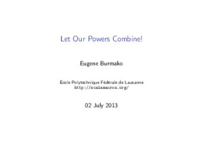 Let Our Powers Combine! Eugene Burmako École Polytechnique Fédérale de Lausanne http://scalamacros.org/  02 July 2013