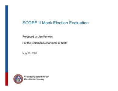 SCORE II Mock Election Evaluation Produced by Jan Kuhnen For the Colorado Department of State May 23, 2008