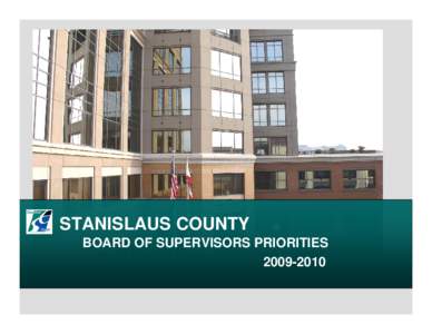 STANISLAUS COUNTY BOARD OF SUPERVISORS PRIORITIES[removed] The Stanislaus County Board of Supervisors is committed to providing excellent community services and we charge the