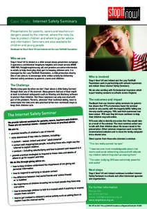 Case Study: Internet Safety Seminars Presentations for parents, carers and teachers on dangers posed by the internet, where the risks lie, how to protect children and where to go for advice and information. Seminars are 