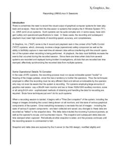 Xi Graphics, Inc. Recording UNIX/Linux X Sessions Introduction There is sometimes the need to record the visual output of graphical computer systems for later playback and analysis. Here we limit the discussion to system