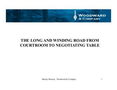 THE LONG AND WINDING ROAD FROM COURTROOM TO NEGOTIATING TABLE Murray Browne, Woodward & Company  1