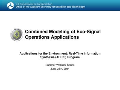 Combined Modeling of Eco-Signal Operations Applications Applications for the Environment: Real-Time Information Synthesis (AERIS) Program Summer Webinar Series