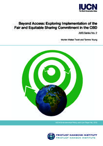 Beyond Access: Exploring Implementation of the Fair and Equitable Sharing Commitment in the CBD ABS Series No. 2 Morten Walløe Tvedt and Tomme Young  IUCN Environmental Policy and Law Paper No. 67/2