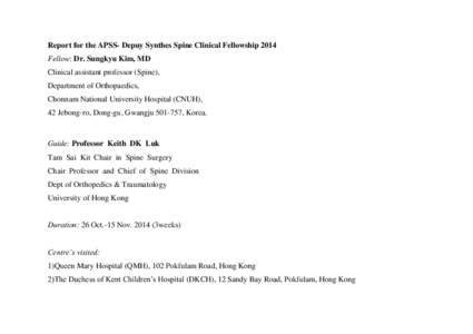 Report for the APSS- Depuy Synthes Spine Clinical Fellowship 2014 Fellow: Dr. Sungkyu Kim, MD Clinical assistant professor (Spine), Department of Orthopaedics, Chonnam National University Hospital (CNUH), 42 Jebong-ro, D