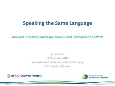 Speaking the Same Language Stockout indicators landscape analysis and harmonization efforts Suzy Sacher 14 November 2013 International Conference on Family Planning