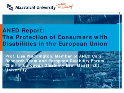ANED Report: The Protection of Consumers with Disabilities in the European Union Prof. Lisa Waddington, Member of ANED Core Research Team and European Disability Forum Chair in European Disability Law, Maastricht