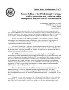 United States Mission to the OSCE  Session 3: Role of the OSCE in early warning, conflict prevention and resolution, crisis management and post-conflict rehabilitation I As delivered by Ambassador Ian Kelly