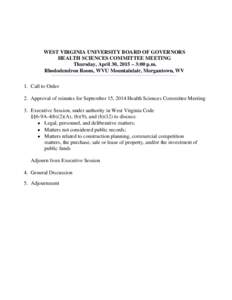 WEST VIRGINIA UNIVERSITY BOARD OF GOVERNORS HEALTH SCIENCES COMMITTEE MEETING Thursday, April 30, 2015 – 3:00 p.m. Rhododendron Room, WVU Mountainlair, Morgantown, WV 1. Call to Order 2. Approval of minutes for Septemb
