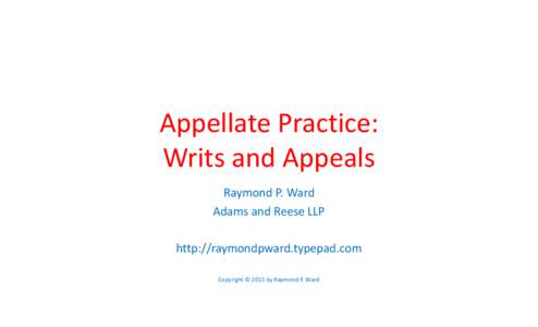 Appellate Practice: Writs and Appeals Raymond P. Ward Adams and Reese LLP http://raymondpward.typepad.com Copyright © 2015 by Raymond P. Ward