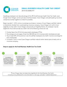 SMALL BUSINESS HEALTH CARE TAX CREDIT 2014 ELIGIBILITY Qualifying employers can take advantage of the IRS Small Business Health Care Tax Credit, even though Cover Oregon cannot yet serve small businesses. Cover Oregon an