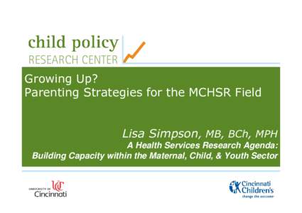 Growing Up? Parenting Strategies for the MCHSR Field Lisa Simpson, MB, BCh, MPH A Health Services Research Agenda: Building Capacity within the Maternal, Child, & Youth Sector