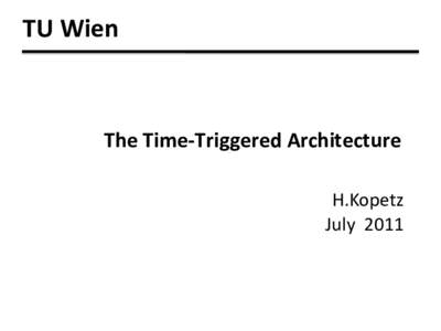 TU	
  Wien	
    	
  The	
  Time-­‐Triggered	
  Architecture	
  	
   H.Kopetz	
   July	
  	
  2011	
  
