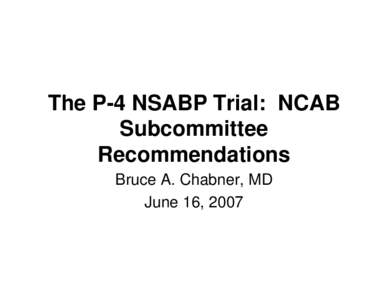 The P-4 NSABP Trial: NCAB Subcommittee Recommendations Bruce A. Chabner, MD June 16, 2007