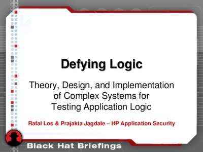 Defying Logic Theory, Design, and Implementation of Complex Systems for Testing Application Logic Rafal Los & Prajakta Jagdale – HP Application Security