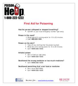 First Aid for Poisoning Has the person collapsed or stopped breathing?  Call 911 or your local emergency number right away. Poison in the eyes?   Rinse eyes with running water for 15 to 20 minutes.