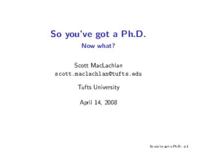 So you’ve got a Ph.D. Now what? Scott MacLachlan  Tufts University April 14, 2008