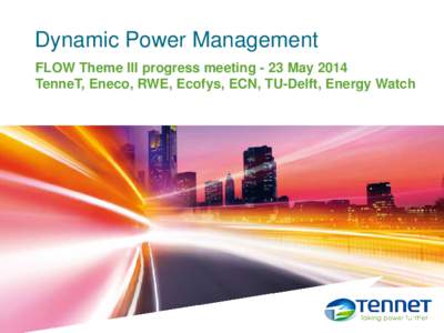 Dynamic Power Management FLOW Theme III progress meeting - 23 May 2014 TenneT, Eneco, RWE, Ecofys, ECN, TU-Delft, Energy Watch 1 maart 2013