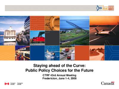 Staying ahead of the Curve: Public Policy Choices for the Future CTRF 43rd Annual Meeting Fredericton, June 1-4, 2008  Staying ahead of the Curve: