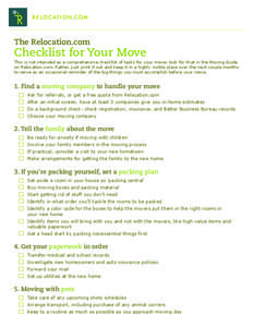 The Relocation.com  Checklist for Your Move This is not intended as a comprehensive checklist of tasks for your move; look for that in the Moving Guide on Relocation.com. Rather, just print it out and keep it in a highly