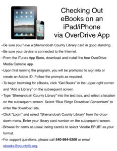 Checking Out eBooks on an iPad/iPhone via OverDrive App • Be sure you have a Shenandoah County Library card in good standing. • Be sure your device is connected to the Internet.
