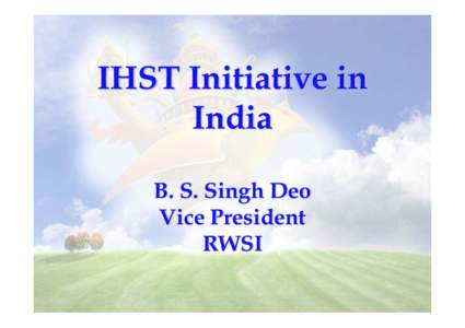 IHST Initiative in India B. S. Singh Deo Vice President RWSI