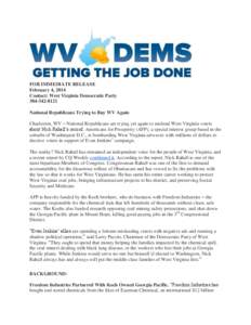 FOR IMMEDIATE RELEASE February 4, 2014 Contact: West Virginia Democratic Party[removed]National Republicans Trying to Buy WV Again Charleston, WV – National Republicans are trying yet again to mislead West Virgini