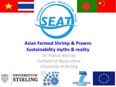 Asian Farmed Shrimp & Prawns Sustainability myths & reality Dr. Francis Murray Institute of Aquaculture University of Stirling