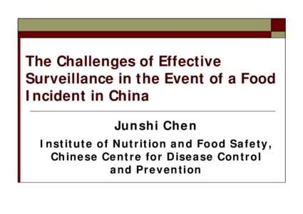 The Challenges of Effective Surveillance in the Event of a Food Incident in China Junshi Chen Institute of Nutrition and Food Safety, Chinese Centre for Disease Control