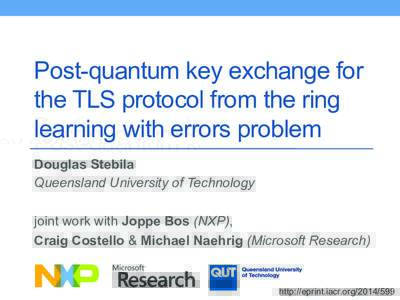 Post-quantum key exchange for the TLS protocol from the ring learning with errors problem Douglas Stebila Queensland University of Technology joint work with Joppe Bos (NXP),