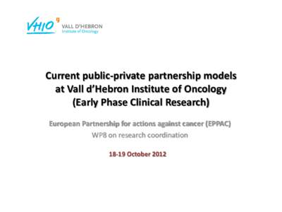 Current public-private partnership models at Vall d’Hebron Institute of Oncology (Early Phase Clinical Research) European Partnership for actions against cancer (EPPAC) WP8 on research coordination[removed]October 2012