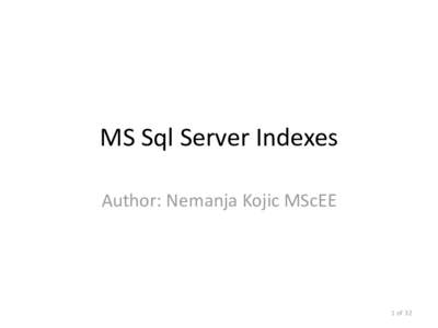 MS Sql Server Indexes Author: Nemanja Kojic MScEE 1 of 32  Indexing